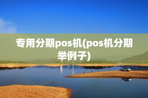 专用分期pos机(pos机分期举例子)
