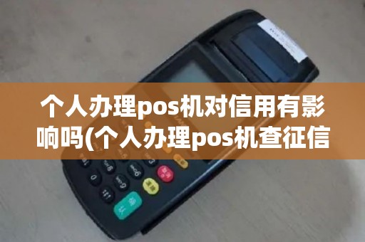 个人办理pos机对信用有影响吗(个人办理pos机查征信吗)