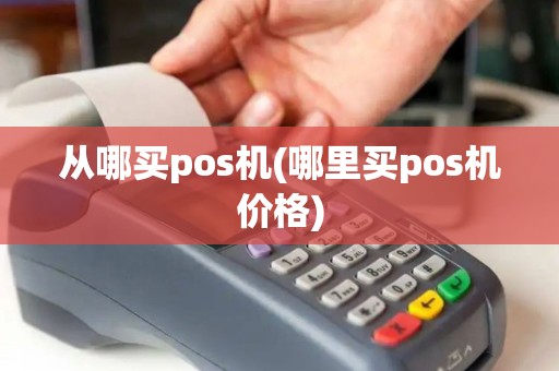 从哪买pos机(哪里买pos机价格)