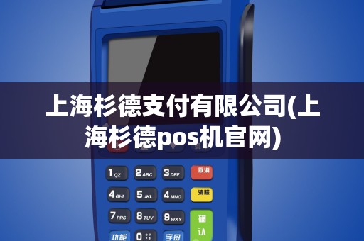上海杉德支付有限公司(上海杉德pos机官网)