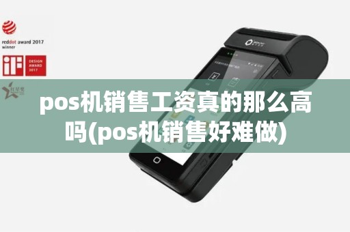 pos机销售工资真的那么高吗(pos机销售好难做)