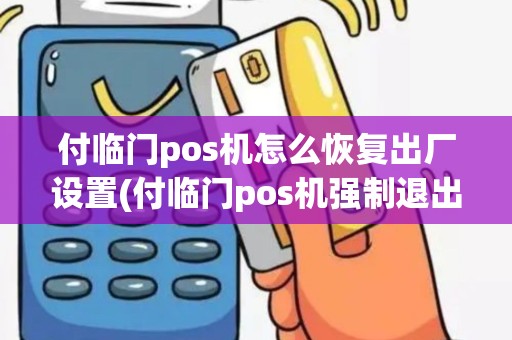 付临门pos机怎么恢复出厂设置(付临门pos机强制退出)