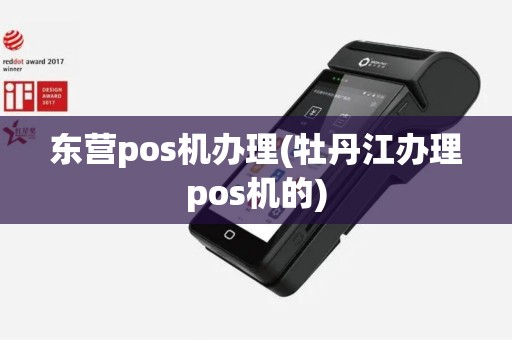 东营pos机办理(牡丹江办理pos机的)