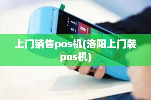 上门销售pos机(洛阳上门装pos机)