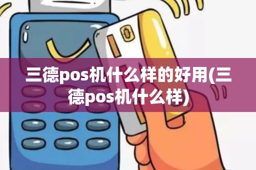 三德pos机什么样的好用(三德pos机什么样)