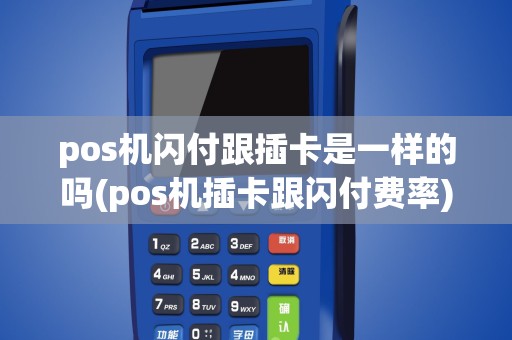 pos机闪付跟插卡是一样的吗(pos机插卡跟闪付费率)