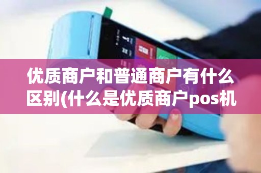 优质商户和普通商户有什么区别(什么是优质商户pos机)