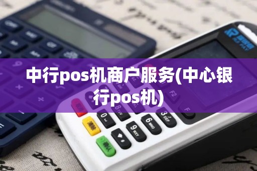 中行pos机商户服务(中心银行pos机)