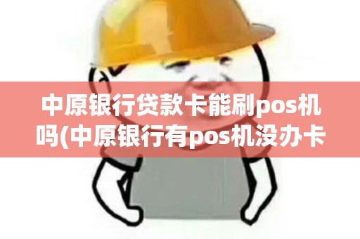 中原银行贷款卡能刷pos机吗(中原银行有pos机没办卡)