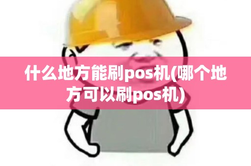 什么地方能刷pos机(哪个地方可以刷pos机)