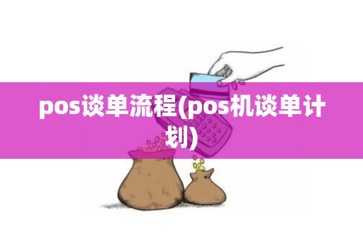 pos谈单流程(pos机谈单计划)