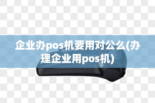 企业办pos机要用对公么(办理企业用pos机)
