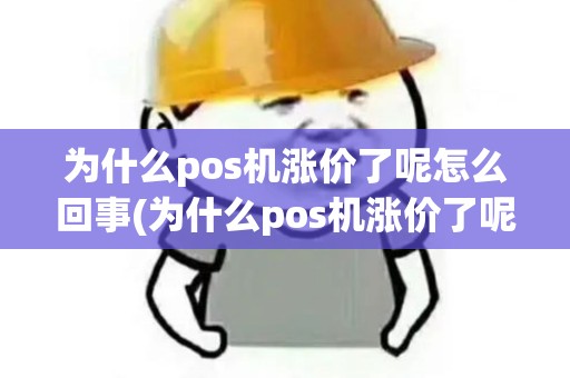 为什么pos机涨价了呢怎么回事(为什么pos机涨价了呢)