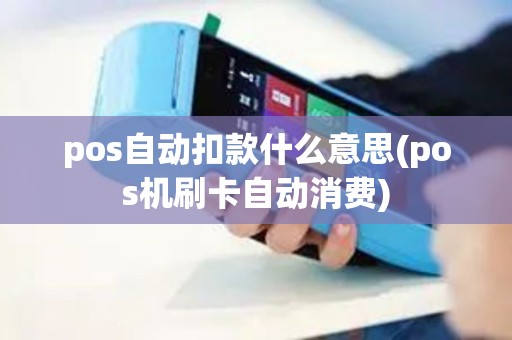 pos自动扣款什么意思(pos机刷卡自动消费)