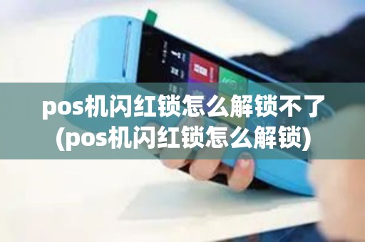 pos机闪红锁怎么解锁不了(pos机闪红锁怎么解锁)