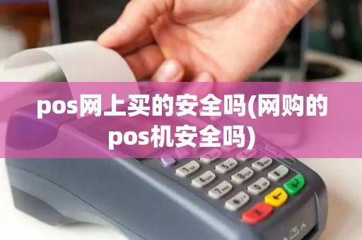 pos网上买的安全吗(网购的pos机安全吗)