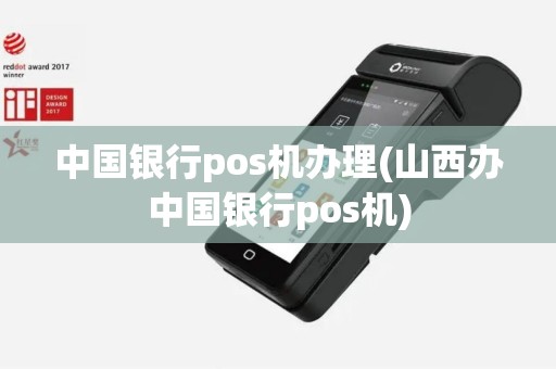 中国银行pos机办理(山西办中国银行pos机)