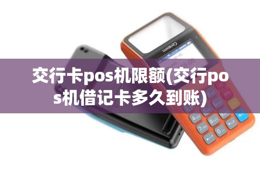交行卡pos机限额(交行pos机借记卡多久到账)