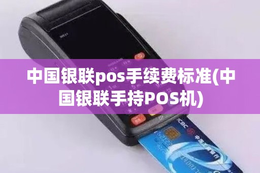 中国银联pos手续费标准(中国银联手持POS机)