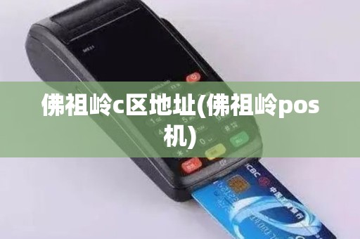 佛祖岭c区地址(佛祖岭pos机)