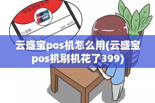 云盛宝pos机怎么用(云盛宝pos机刷机花了399)