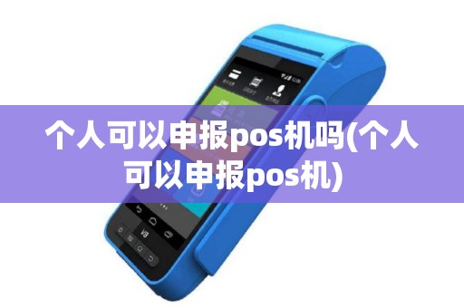 个人可以申报pos机吗(个人可以申报pos机)
