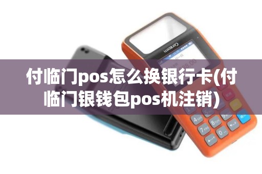 付临门pos怎么换银行卡(付临门银钱包pos机注销)