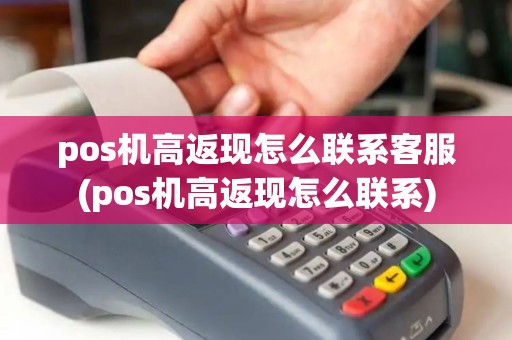 pos机高返现怎么联系客服(pos机高返现怎么联系)