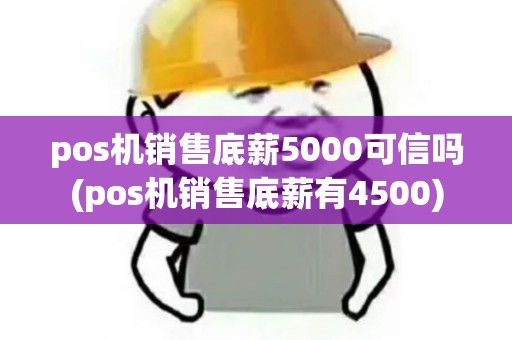 pos机销售底薪5000可信吗(pos机销售底薪有4500)