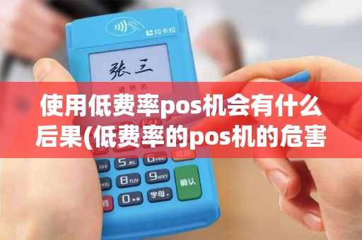 使用低费率pos机会有什么后果(低费率的pos机的危害)