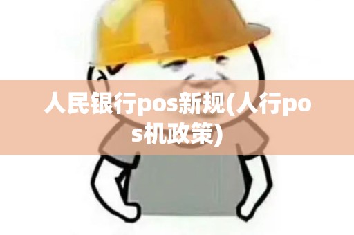 人民银行pos新规(人行pos机政策)