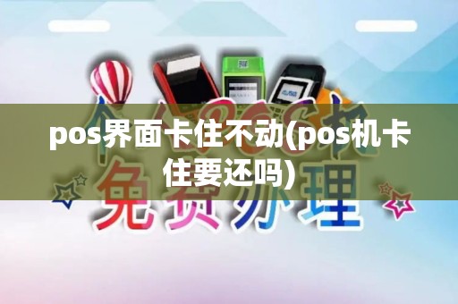 pos界面卡住不动(pos机卡住要还吗)