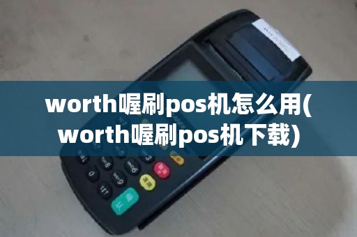 worth喔刷pos机怎么用(worth喔刷pos机下载)