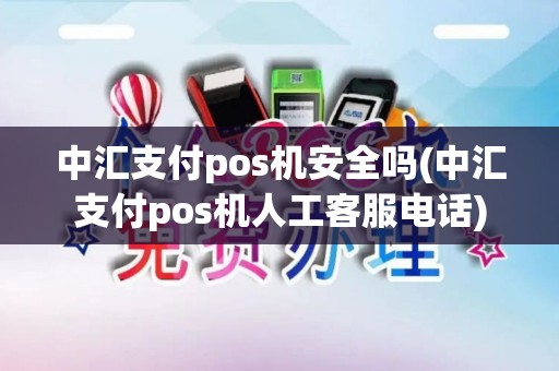 中汇支付pos机安全吗(中汇支付pos机人工客服电话)