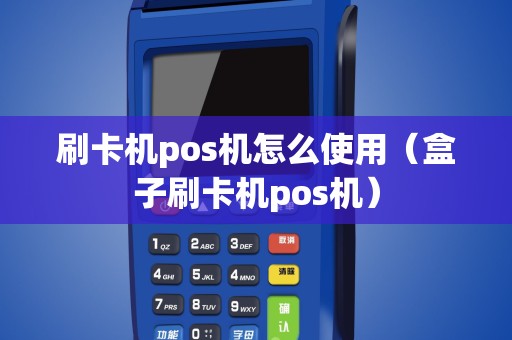 刷卡机pos机怎么使用（盒子刷卡机pos机）