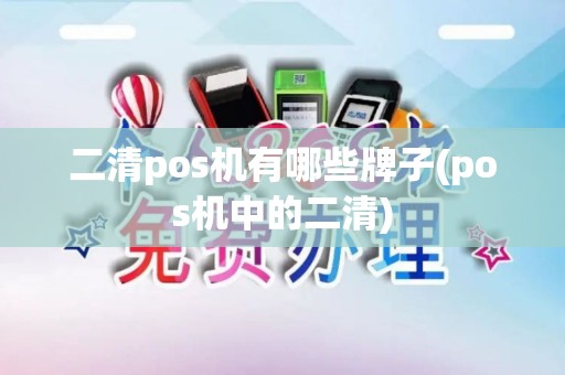 二清pos机有哪些牌子(pos机中的二清)