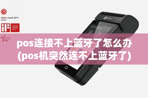 pos连接不上蓝牙了怎么办(pos机突然连不上蓝牙了)
