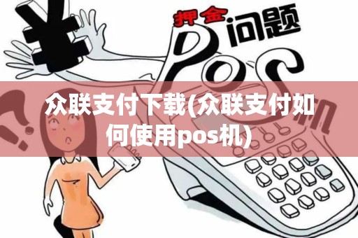 众联支付下载(众联支付如何使用pos机)