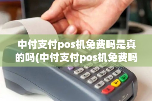 中付支付pos机免费吗是真的吗(中付支付pos机免费吗)