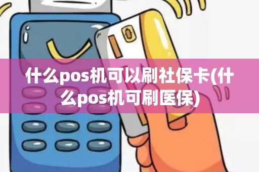 什么pos机可以刷社保卡(什么pos机可刷医保)