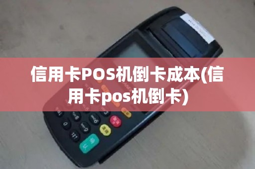 信用卡POS机倒卡成本(信用卡pos机倒卡)
