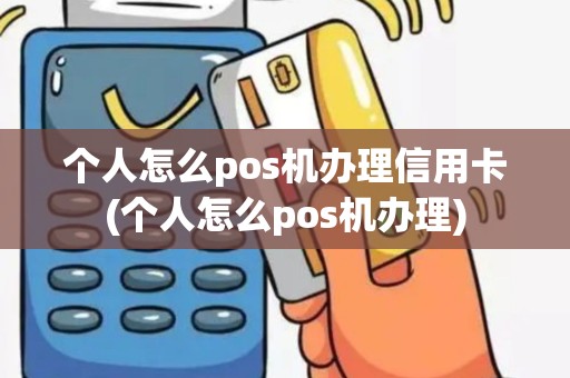 个人怎么pos机办理信用卡(个人怎么pos机办理)