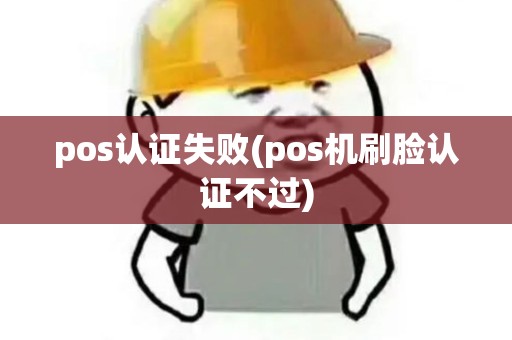 pos认证失败(pos机刷脸认证不过)