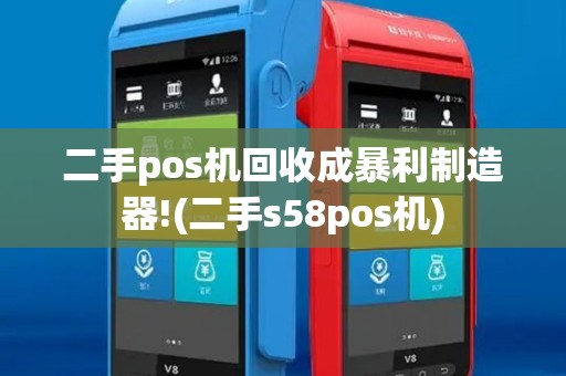 二手pos机回收成暴利制造器!(二手s58pos机)