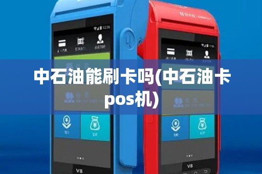 中石油能刷卡吗(中石油卡pos机)