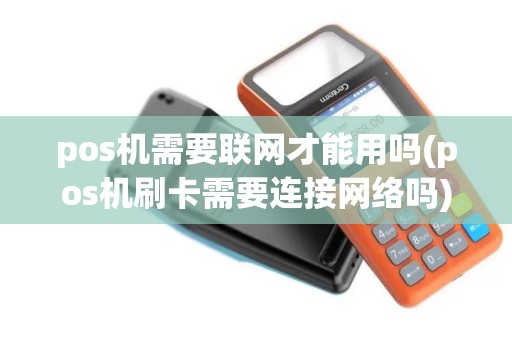 pos机需要联网才能用吗(pos机刷卡需要连接网络吗)