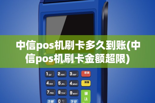 中信pos机刷卡多久到账(中信pos机刷卡金额超限)