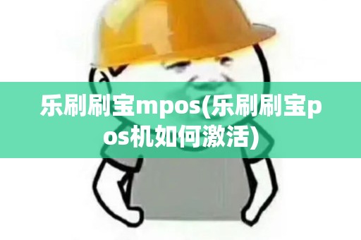 乐刷刷宝mpos(乐刷刷宝pos机如何激活)