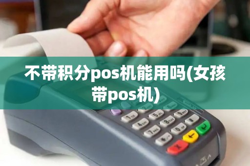 不带积分pos机能用吗(女孩带pos机)