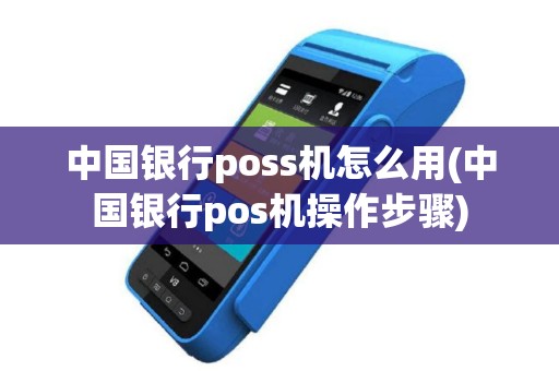 中国银行poss机怎么用(中国银行pos机操作步骤)